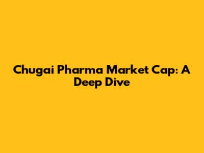 Chugai Pharma Market Cap: A Deep Dive