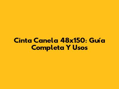 Cinta Canela 48x150: Guía Completa Y Usos