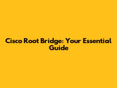 Cisco Root Bridge: Your Essential Guide