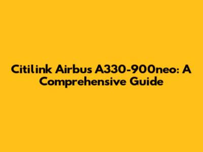 Citilink Airbus A330-900neo: A Comprehensive Guide