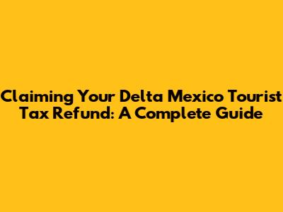 Claiming Your Delta Mexico Tourist Tax Refund: A Complete Guide