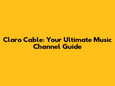 Claro Cable: Your Ultimate Music Channel Guide