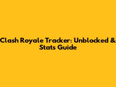 Clash Royale Tracker: Unblocked & Stats Guide