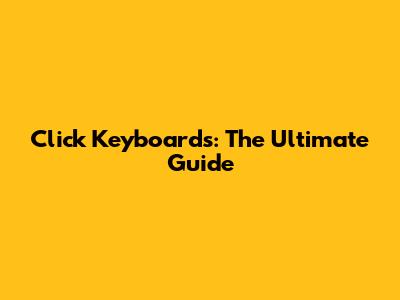 Click Keyboards: The Ultimate Guide