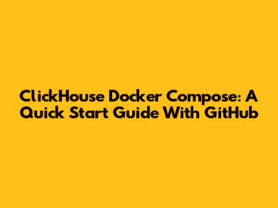 ClickHouse Docker Compose: A Quick Start Guide With GitHub