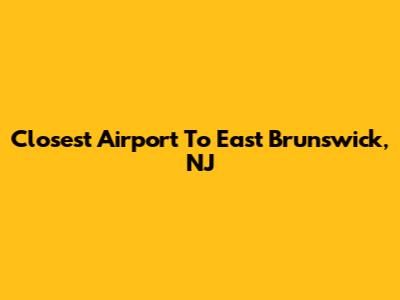Closest Airport To East Brunswick, NJ