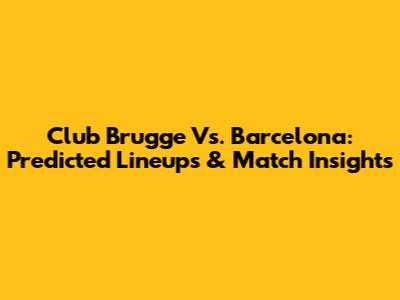 Club Brugge Vs. Barcelona: Predicted Lineups & Match Insights