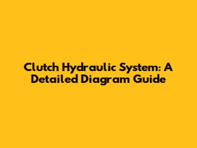 Clutch Hydraulic System: A Detailed Diagram Guide