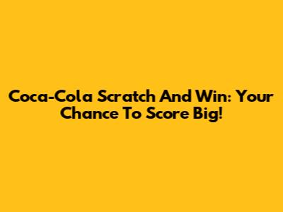 Coca-Cola Scratch And Win: Your Chance To Score Big!