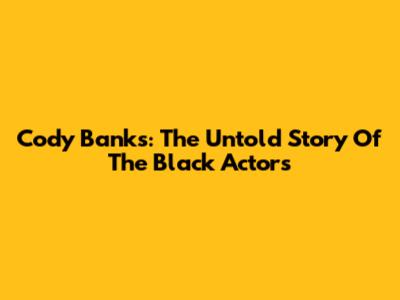 Cody Banks: The Untold Story Of The Black Actors
