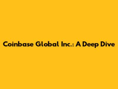 Coinbase Global Inc.: A Deep Dive