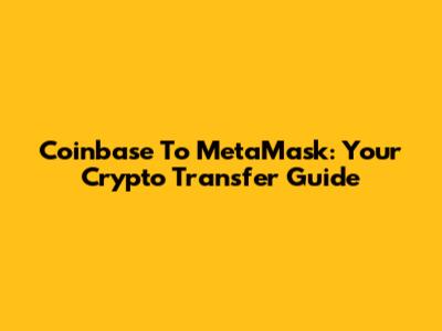 Coinbase To MetaMask: Your Crypto Transfer Guide