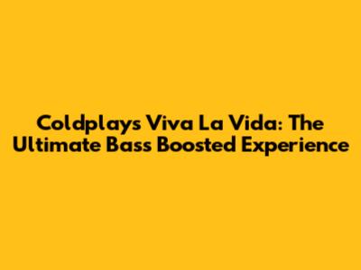Coldplay's Viva La Vida: The Ultimate Bass Boosted Experience