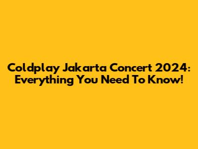 Coldplay Jakarta Concert 2024: Everything You Need To Know!