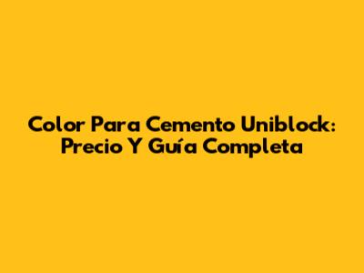 Color Para Cemento Uniblock: Precio Y Guía Completa