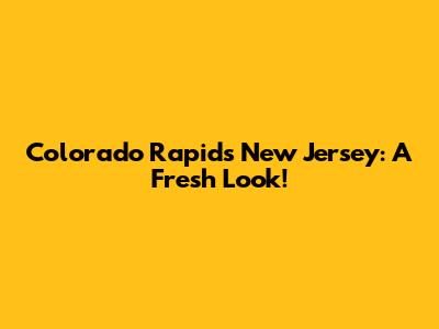 Colorado Rapids New Jersey: A Fresh Look!