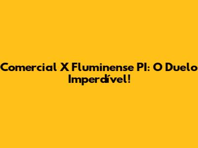 Comercial X Fluminense PI: O Duelo Imperdível!