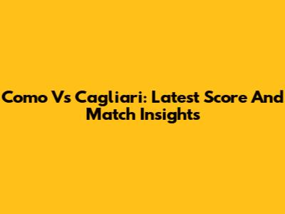 Como Vs Cagliari: Latest Score And Match Insights