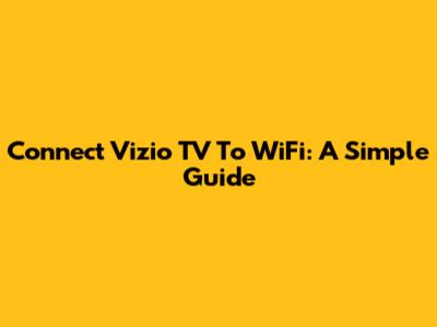 Connect Vizio TV To WiFi: A Simple Guide