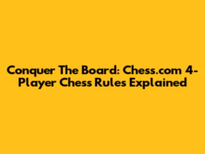 Conquer The Board: Chess.com 4-Player Chess Rules Explained
