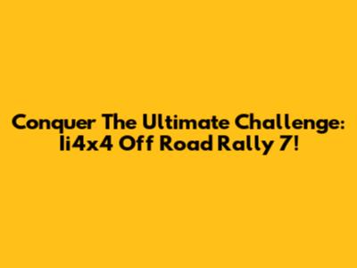Conquer The Ultimate Challenge: Ii4x4 Off Road Rally 7!