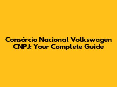 Consórcio Nacional Volkswagen CNPJ: Your Complete Guide