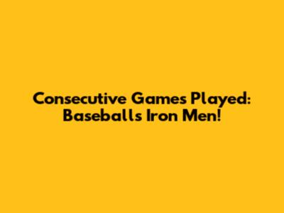 Consecutive Games Played: Baseball's Iron Men!