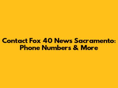 Contact Fox 40 News Sacramento: Phone Numbers & More