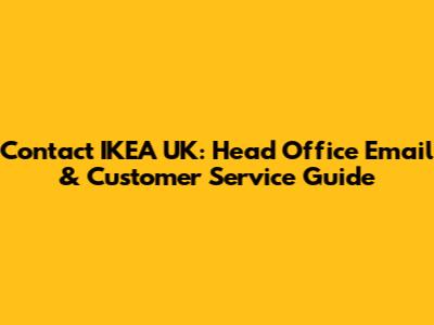 Contact IKEA UK: Head Office Email & Customer Service Guide