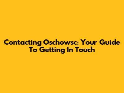 Contacting Oschowsc: Your Guide To Getting In Touch
