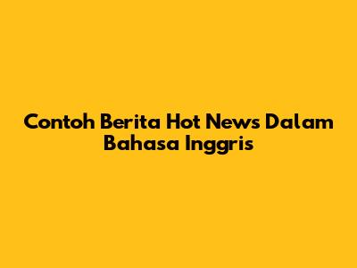 Contoh Berita Hot News Dalam Bahasa Inggris