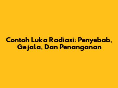 Contoh Luka Radiasi: Penyebab, Gejala, Dan Penanganan