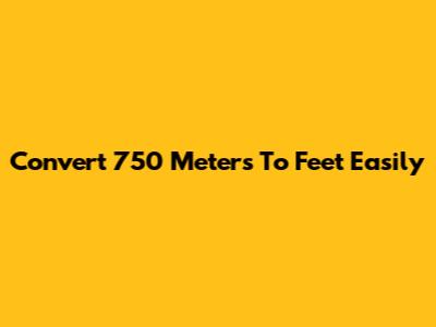 Convert 750 Meters To Feet Easily