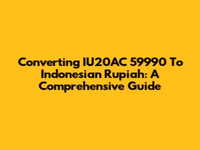 Converting IU20AC 59990 To Indonesian Rupiah: A Comprehensive Guide