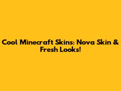 Cool Minecraft Skins: Nova Skin & Fresh Looks!