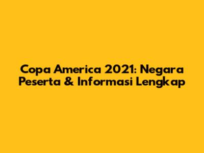 Copa America 2021: Negara Peserta & Informasi Lengkap