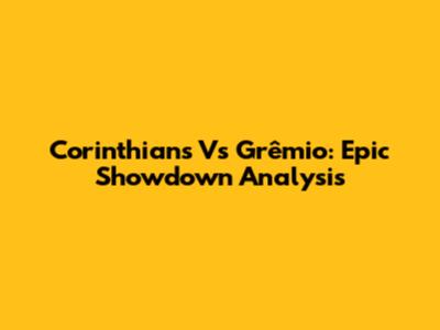 Corinthians Vs Grêmio: Epic Showdown Analysis