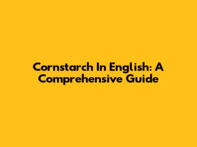 Cornstarch In English: A Comprehensive Guide