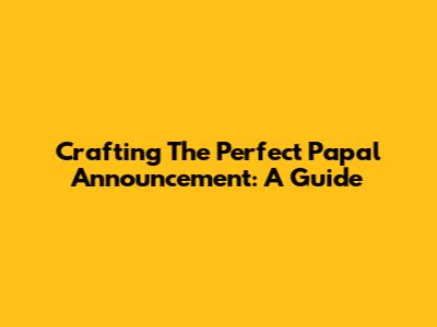 Crafting The Perfect Papal Announcement: A Guide