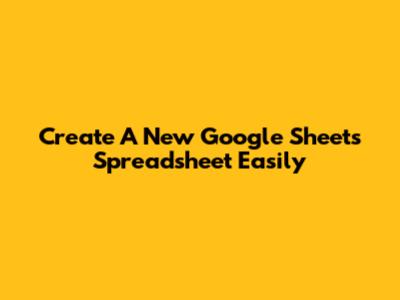 Create A New Google Sheets Spreadsheet Easily