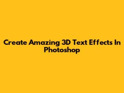 Create Amazing 3D Text Effects In Photoshop