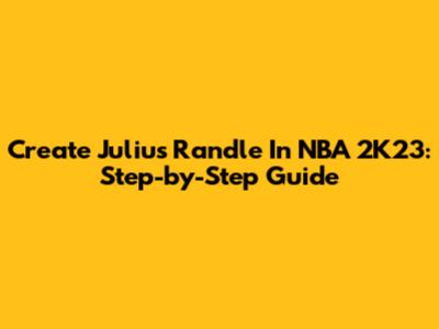 Create Julius Randle In NBA 2K23: Step-by-Step Guide