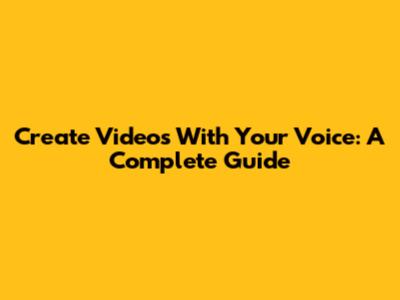 Create Videos With Your Voice: A Complete Guide