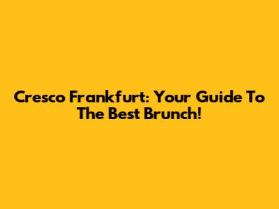 Cresco Frankfurt: Your Guide To The Best Brunch!