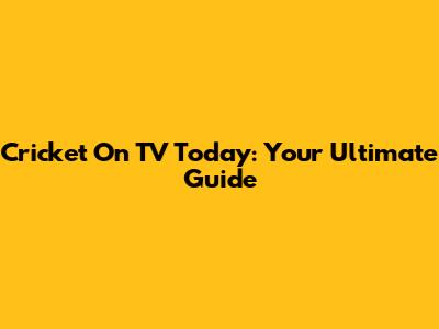 Cricket On TV Today: Your Ultimate Guide