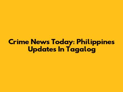 Crime News Today: Philippines Updates In Tagalog