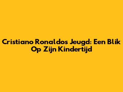 Cristiano Ronaldo's Jeugd: Een Blik Op Zijn Kindertijd