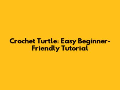 Crochet Turtle: Easy Beginner-Friendly Tutorial