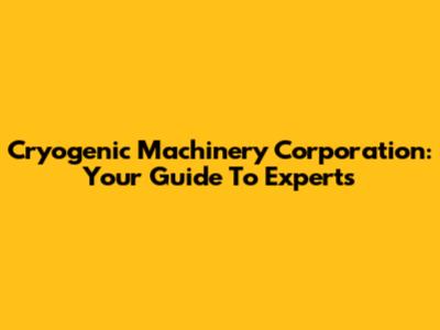 Cryogenic Machinery Corporation: Your Guide To Experts