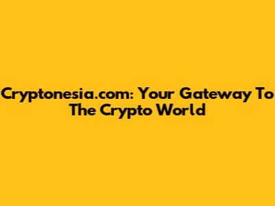 Cryptonesia.com: Your Gateway To The Crypto World